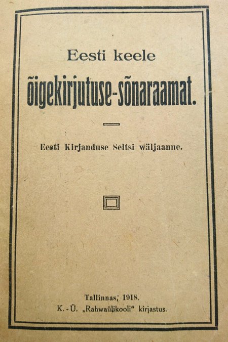 Esimene “Eesti keele õige­kirjutuse-sõnaraamat” ilmus 1918. aastal.