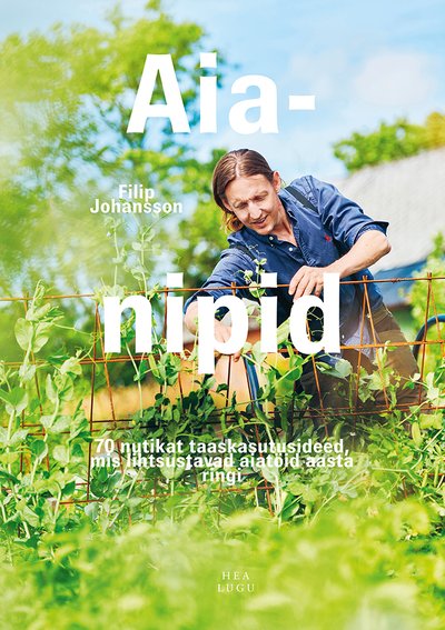 Filip Johanssoni „Aianipid. 70 nutikat taaskasutusideed, mis lihtsustavad aiatöid aasta ringi“